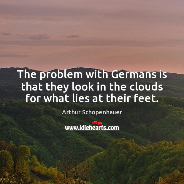 The problem with Germans is that they look in the clouds for what lies at their feet. Image