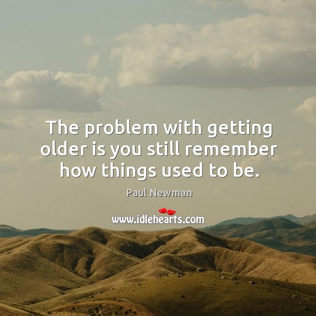 The problem with getting older is you still remember how things used to be. Paul Newman Picture Quote