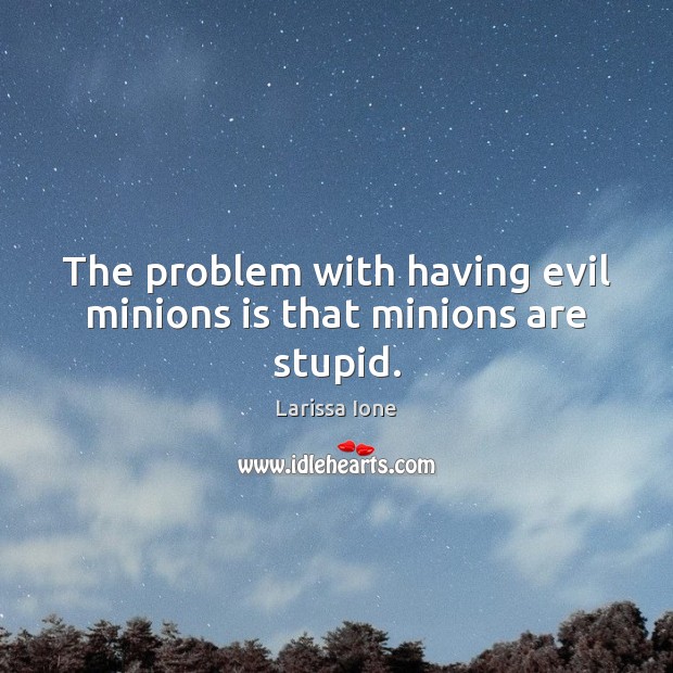 The problem with having evil minions is that minions are stupid. Larissa Ione Picture Quote