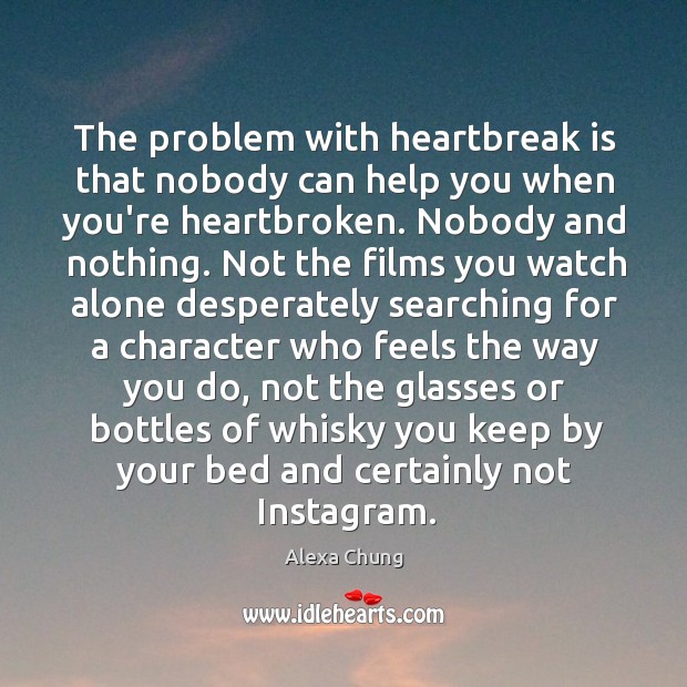 The problem with heartbreak is that nobody can help you when you’re Image