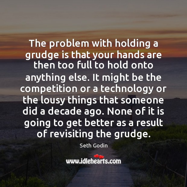 The problem with holding a grudge is that your hands are then Seth Godin Picture Quote