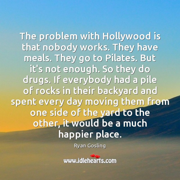 The problem with Hollywood is that nobody works. They have meals. They Ryan Gosling Picture Quote