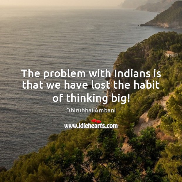 The problem with Indians is that we have lost the habit of thinking big! Dhirubhai Ambani Picture Quote
