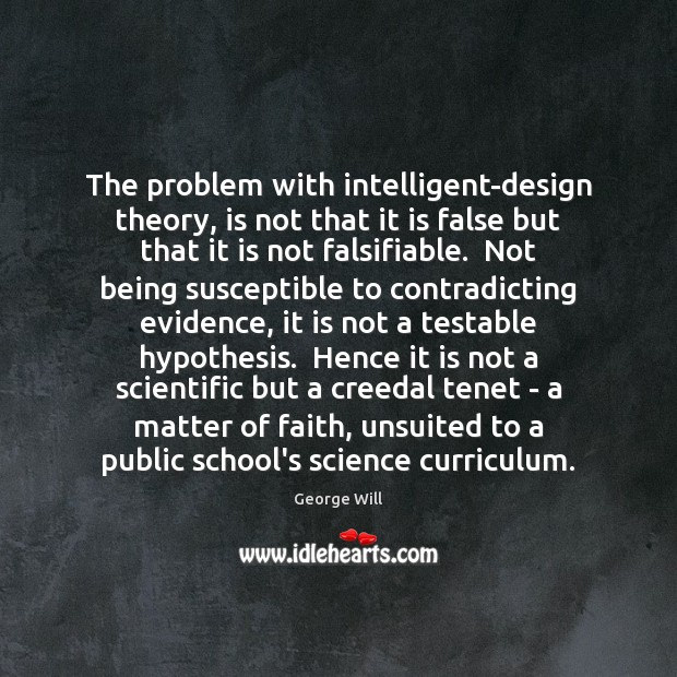 The problem with intelligent-design theory, is not that it is false but George Will Picture Quote