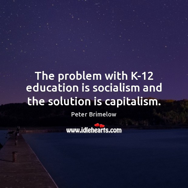 The problem with K-12 education is socialism and the solution is capitalism. Peter Brimelow Picture Quote