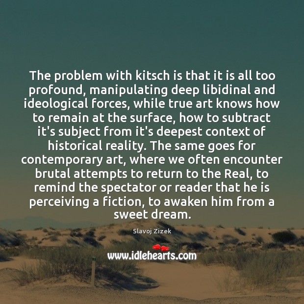The problem with kitsch is that it is all too profound, manipulating Slavoj Zizek Picture Quote