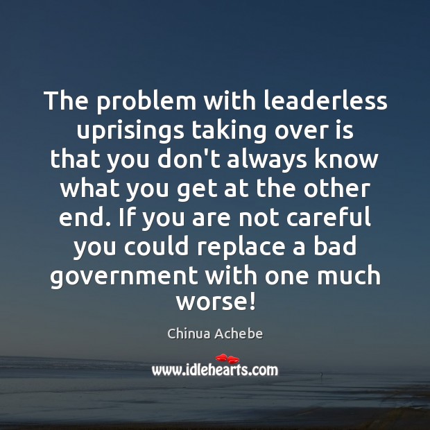 The problem with leaderless uprisings taking over is that you don’t always Chinua Achebe Picture Quote