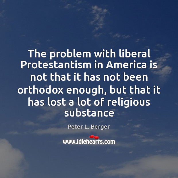 The problem with liberal Protestantism in America is not that it has Peter L. Berger Picture Quote