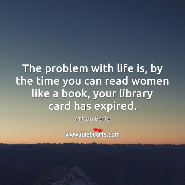 The problem with life is, by the time you can read women Milton Berle Picture Quote