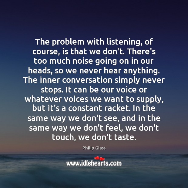 The problem with listening, of course, is that we don’t. There’s too Philip Glass Picture Quote