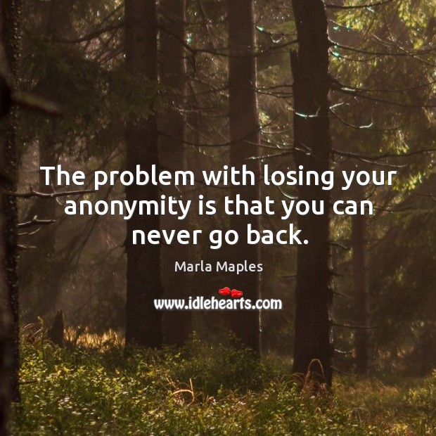 The problem with losing your anonymity is that you can never go back. Image