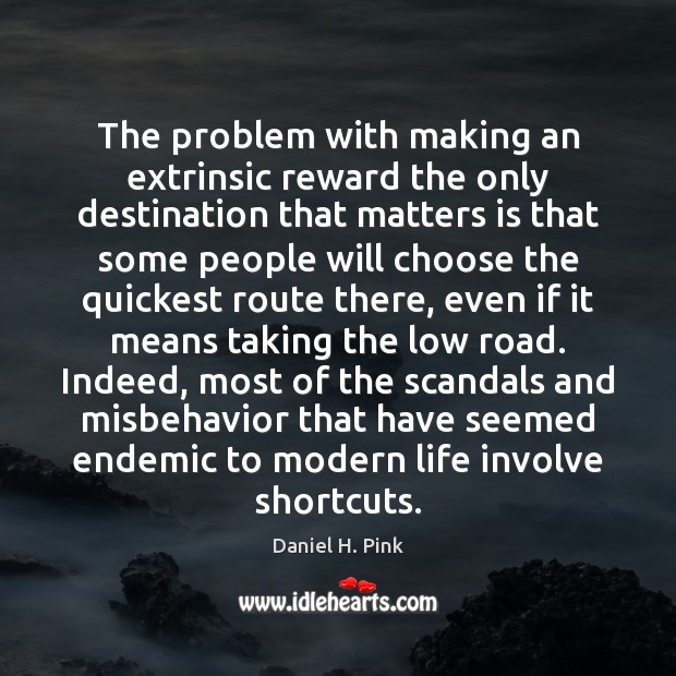 The problem with making an extrinsic reward the only destination that matters Daniel H. Pink Picture Quote