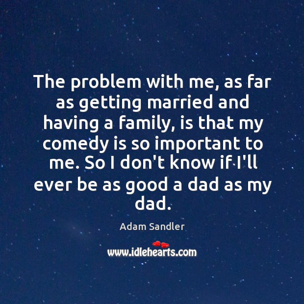 The problem with me, as far as getting married and having a Adam Sandler Picture Quote