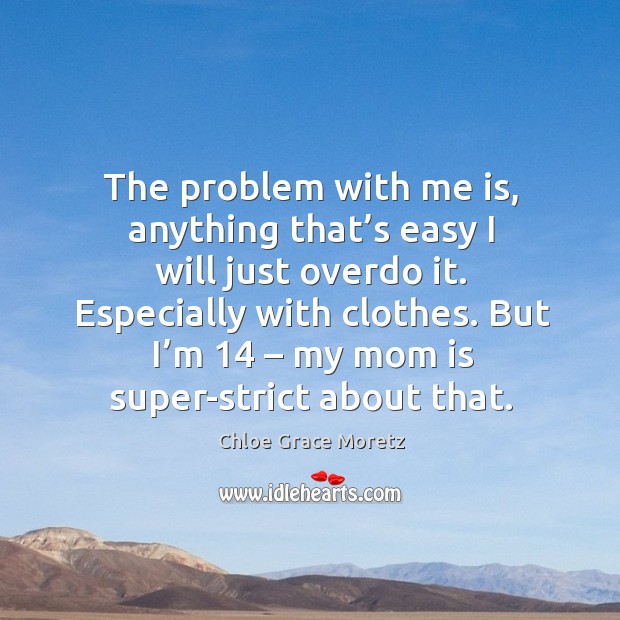 The problem with me is, anything that’s easy I will just overdo it. Especially with clothes. Mom Quotes Image