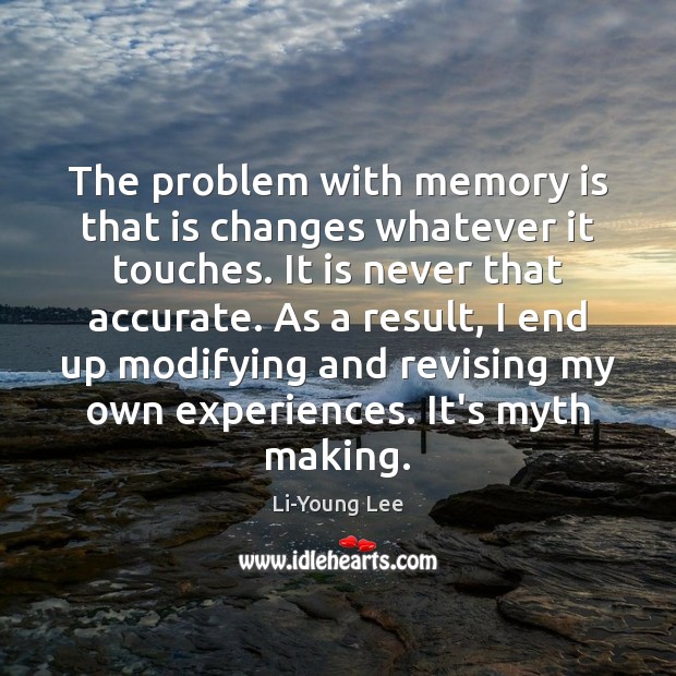 The problem with memory is that is changes whatever it touches. It Li-Young Lee Picture Quote