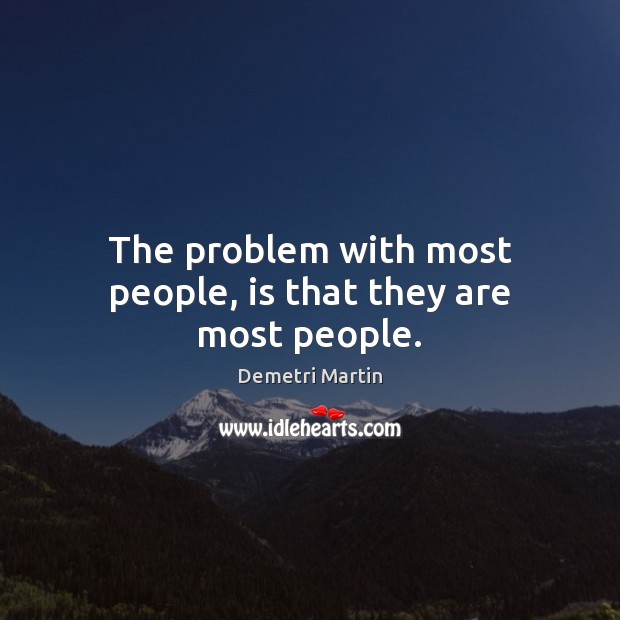 The problem with most people, is that they are most people. Demetri Martin Picture Quote