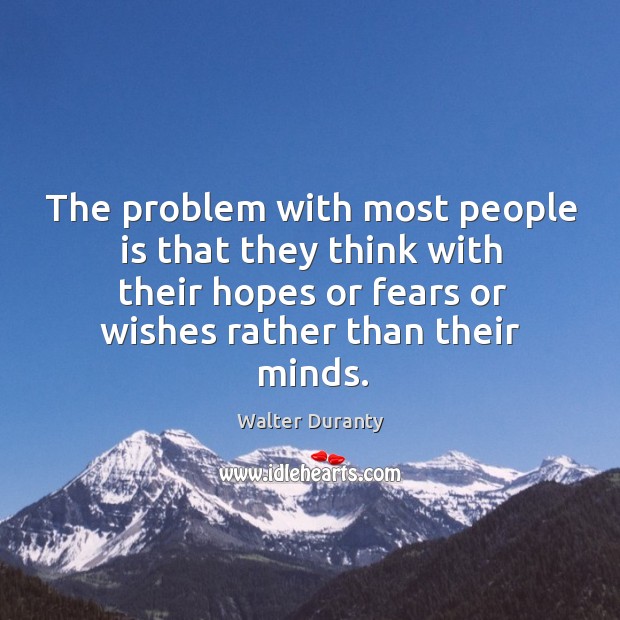The problem with most people is that they think with their hopes or fears or wishes rather than their minds. Image