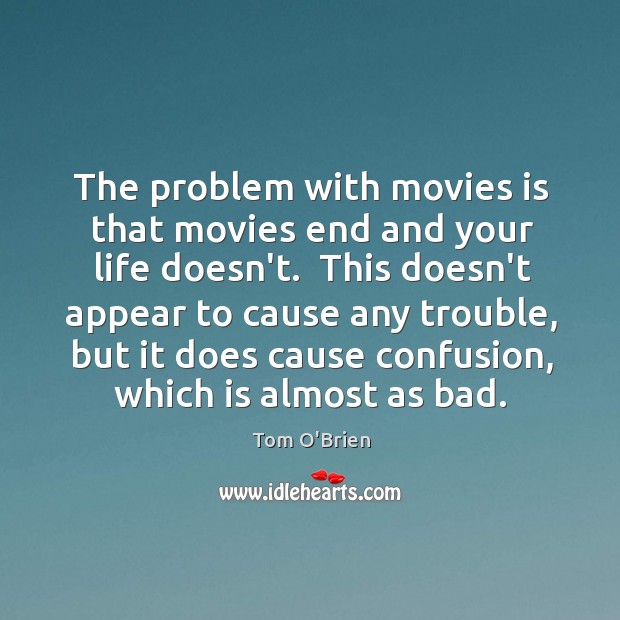 The problem with movies is that movies end and your life doesn’t. Tom O’Brien Picture Quote