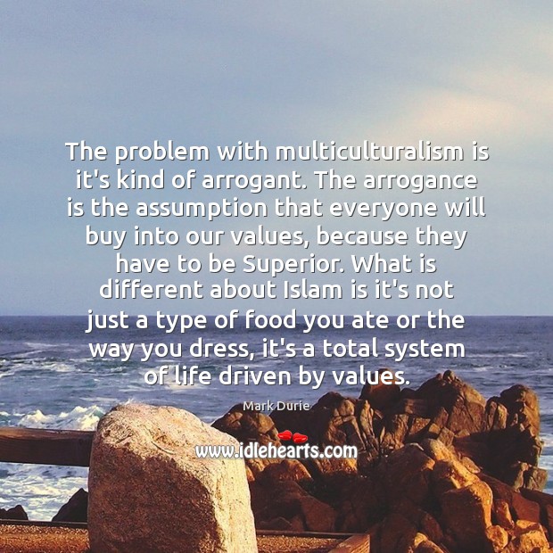 The problem with multiculturalism is it’s kind of arrogant. The arrogance is Mark Durie Picture Quote