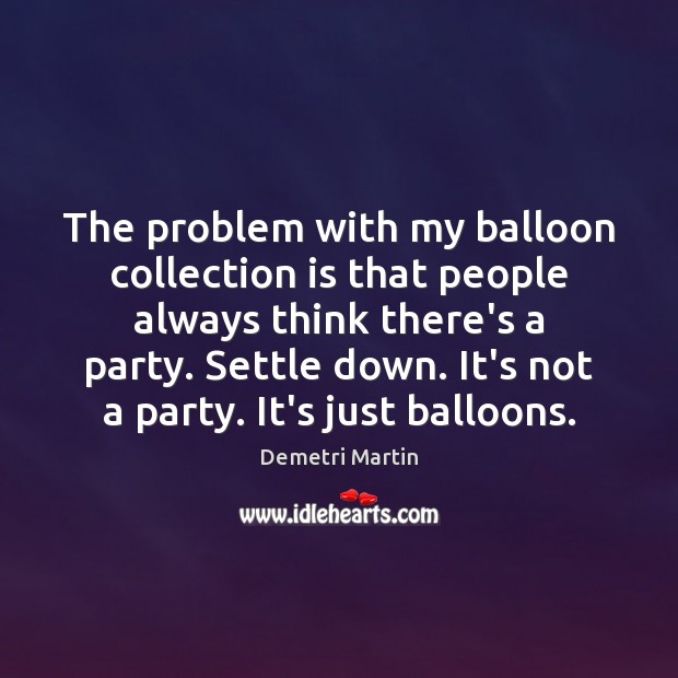 The problem with my balloon collection is that people always think there’s Demetri Martin Picture Quote