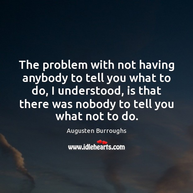 The problem with not having anybody to tell you what to do, Augusten Burroughs Picture Quote
