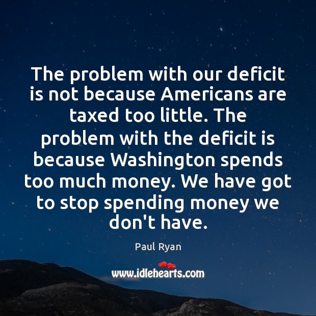 The problem with our deficit is not because Americans are taxed too Paul Ryan Picture Quote