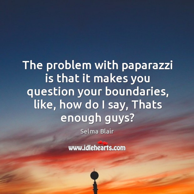 The problem with paparazzi is that it makes you question your boundaries, Selma Blair Picture Quote