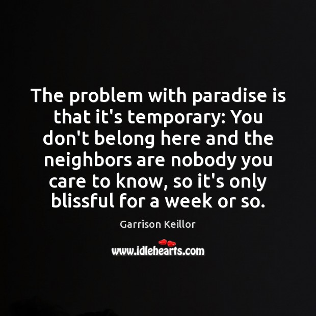 The problem with paradise is that it’s temporary: You don’t belong here Garrison Keillor Picture Quote