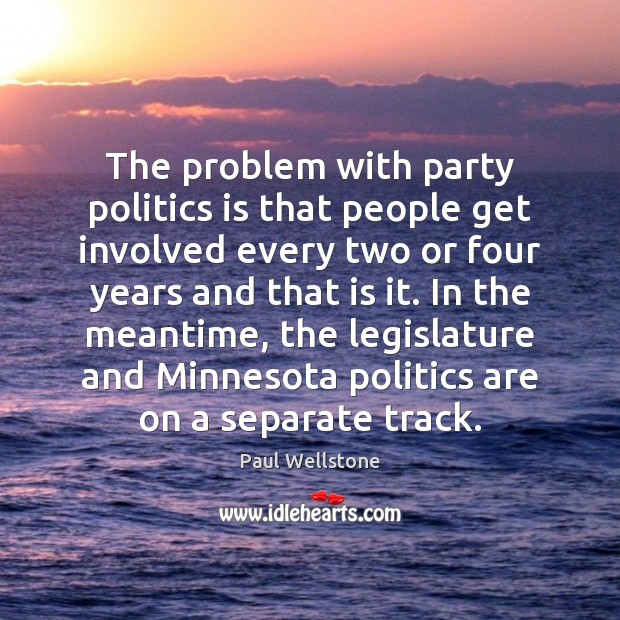 The problem with party politics is that people get involved every two Paul Wellstone Picture Quote