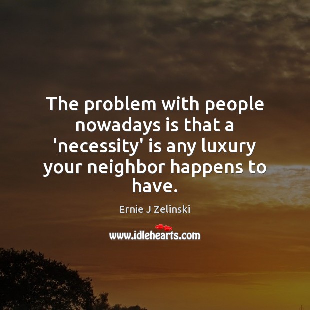 The problem with people nowadays is that a ‘necessity’ is any luxury Ernie J Zelinski Picture Quote