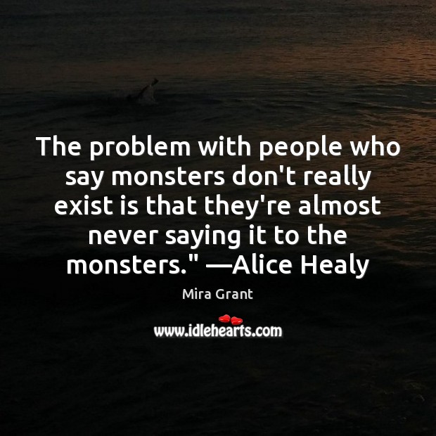 The problem with people who say monsters don’t really exist is that Mira Grant Picture Quote