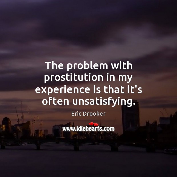 The problem with prostitution in my experience is that it’s often unsatisfying. Eric Drooker Picture Quote