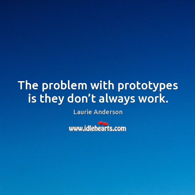 The problem with prototypes is they don’t always work. Image