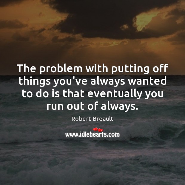 The problem with putting off things you’ve always wanted to do is Robert Breault Picture Quote
