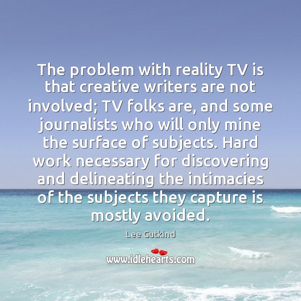 The problem with reality TV is that creative writers are not involved; Image