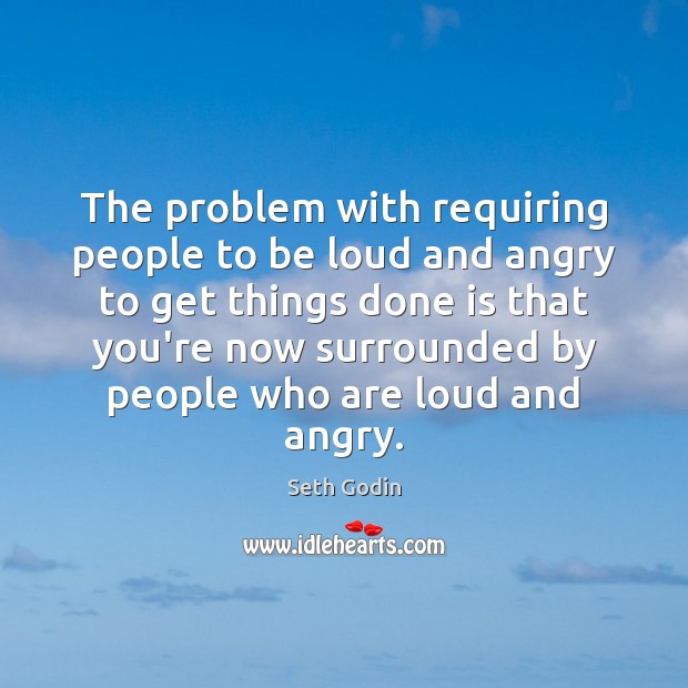 The problem with requiring people to be loud and angry to get Image