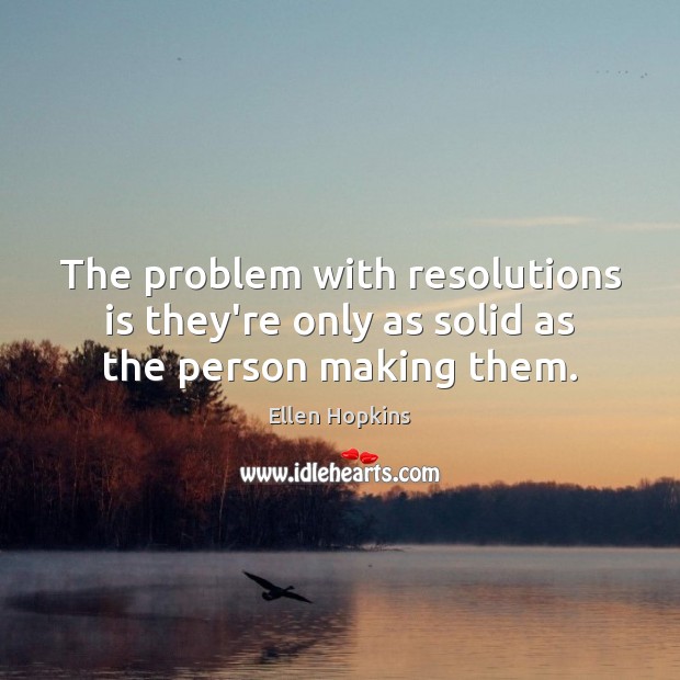 The problem with resolutions is they’re only as solid as the person making them. Ellen Hopkins Picture Quote