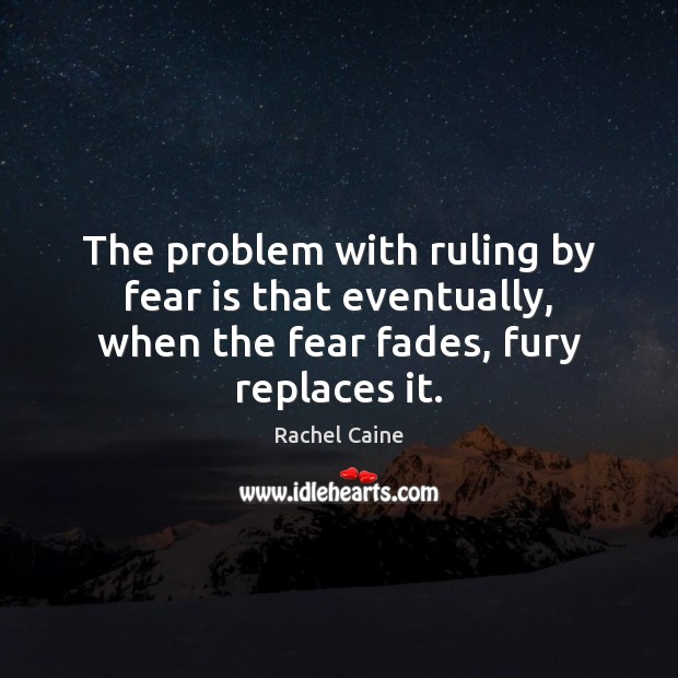 The problem with ruling by fear is that eventually, when the fear fades, fury replaces it. Rachel Caine Picture Quote
