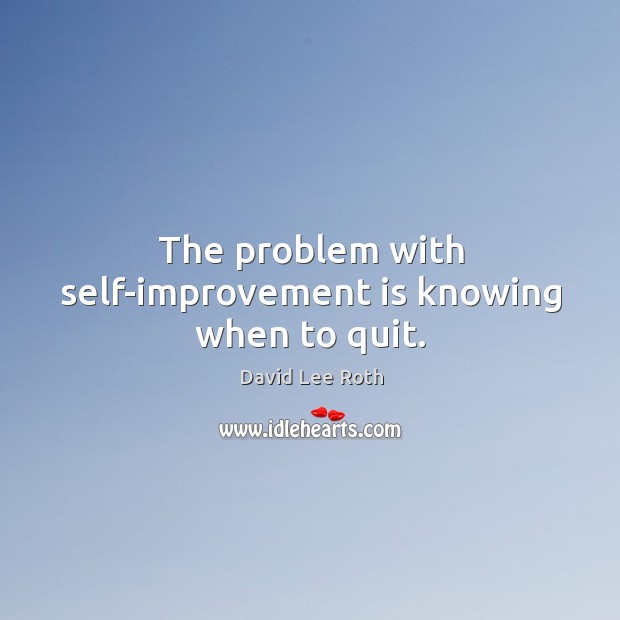 The problem with self-improvement is knowing when to quit. David Lee Roth Picture Quote