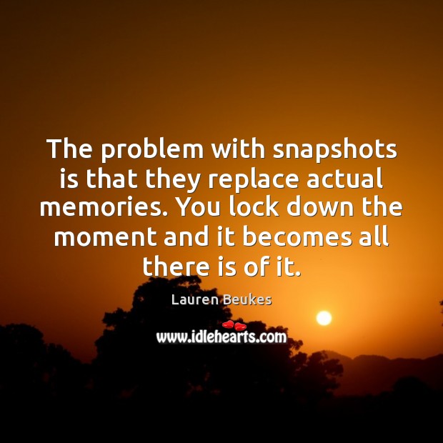 The problem with snapshots is that they replace actual memories. You lock Lauren Beukes Picture Quote