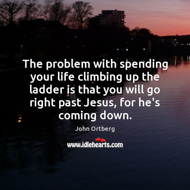 The problem with spending your life climbing up the ladder is that John Ortberg Picture Quote