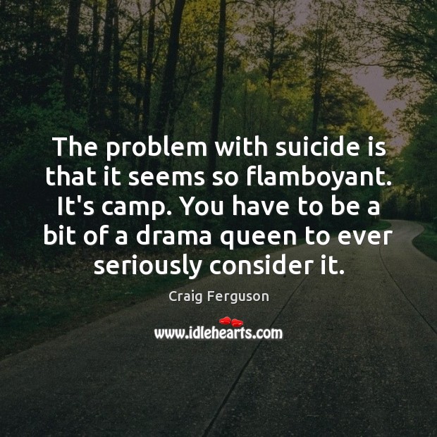 The problem with suicide is that it seems so flamboyant. It’s camp. Image