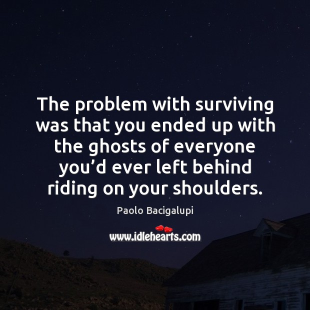 The problem with surviving was that you ended up with the ghosts Paolo Bacigalupi Picture Quote