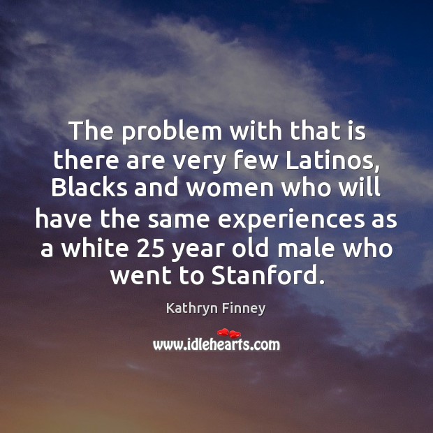 The problem with that is there are very few Latinos, Blacks and Kathryn Finney Picture Quote