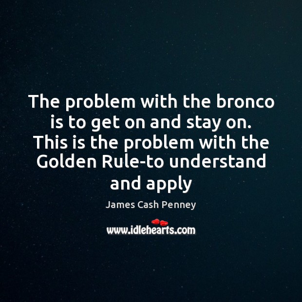 The problem with the bronco is to get on and stay on. James Cash Penney Picture Quote