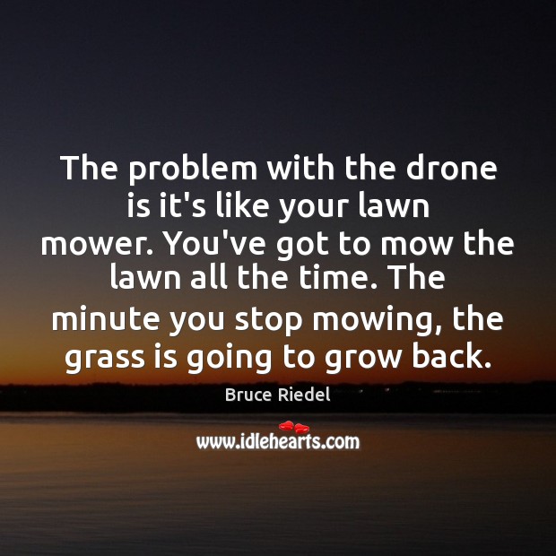 The problem with the drone is it’s like your lawn mower. You’ve Image