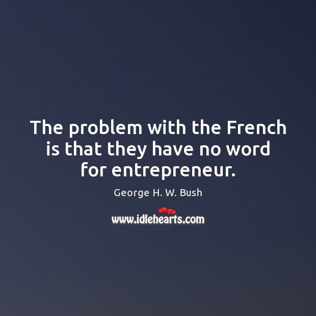 The problem with the French is that they have no word for entrepreneur. George H. W. Bush Picture Quote