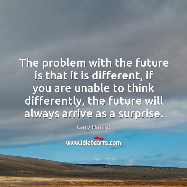 The problem with the future is that it is different, if you Gary Hamel Picture Quote