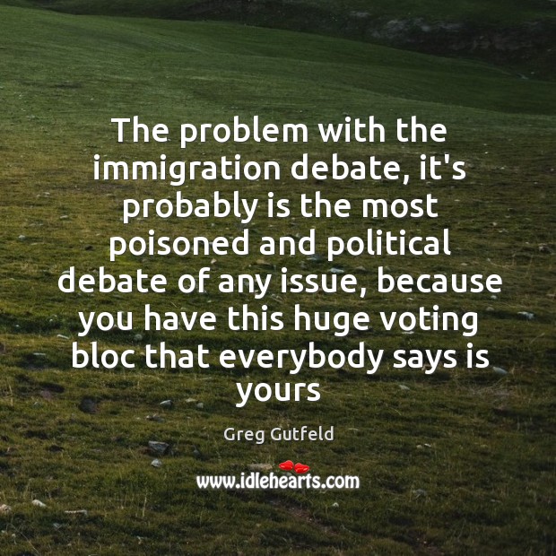 The problem with the immigration debate, it’s probably is the most poisoned Greg Gutfeld Picture Quote