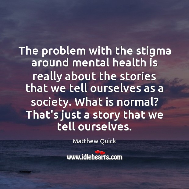 The problem with the stigma around mental health is really about the Matthew Quick Picture Quote